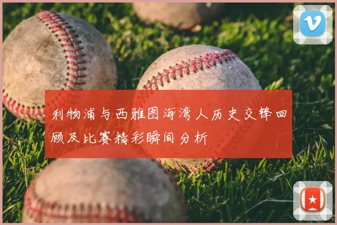 利物浦与西雅图海湾人历史交锋回顾及比赛精彩瞬间分析