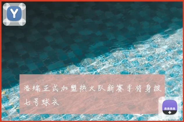 洛瑞正式加盟热火队新赛季将身披七号球衣