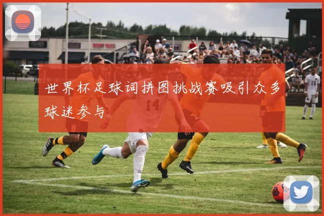 世界杯足球词拼图挑战赛吸引众多球迷参与
