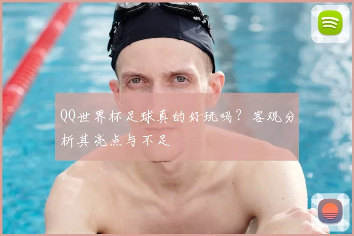 QQ世界杯足球真的好玩吗?客观分析其亮点与不足