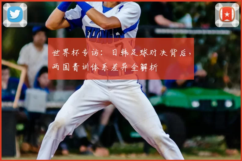 世界杯专访:日韩足球对决背后,两国青训体系差异全解析