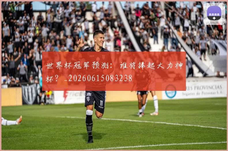 世界杯冠军预测：谁将捧起大力神杯？_20260615083238
