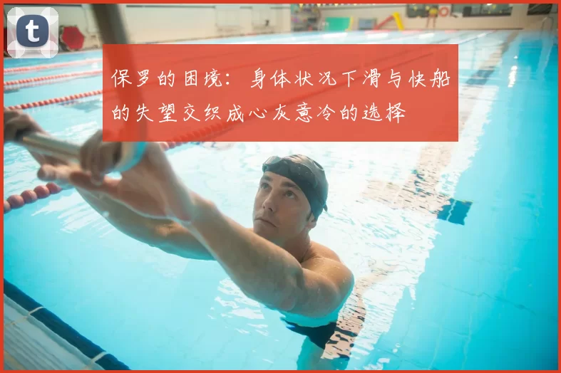保罗的困境:身体状况下滑与快船的失望交织成心灰意冷的选择