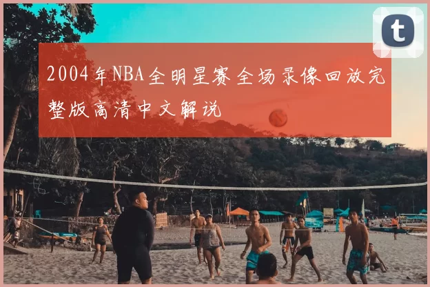 2004年NBA全明星赛全场录像回放完整版高清中文解说