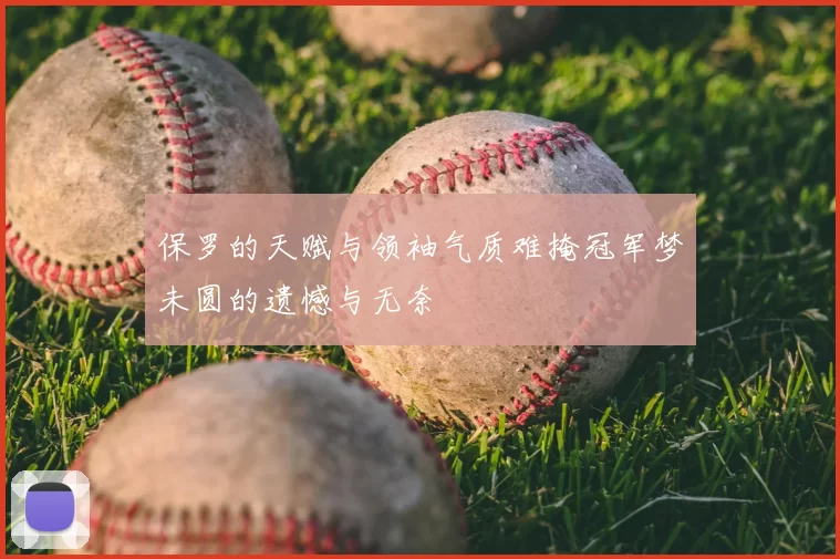 保罗的天赋与领袖气质难掩冠军梦未圆的遗憾与无奈