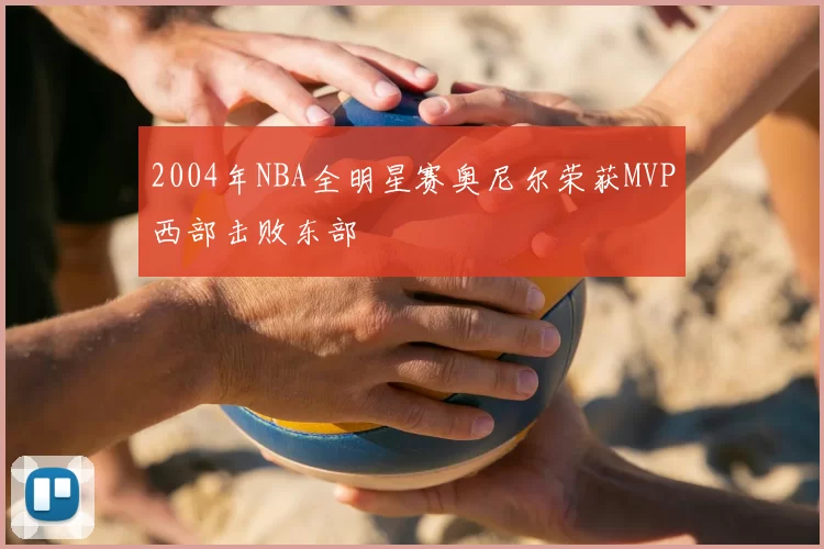 2004年NBA全明星赛奥尼尔荣获MVP西部击败东部