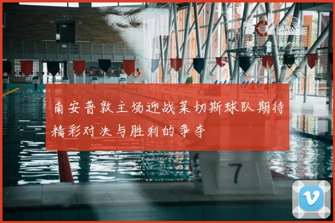 南安普敦主场迎战莱切斯球队期待精彩对决与胜利的争夺