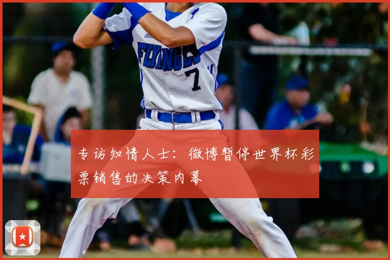 专访知情人士:微博暂停世界杯彩票销售的决策内幕