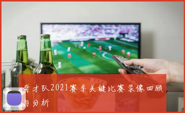 奇才队2021赛季关键比赛录像回顾与分析