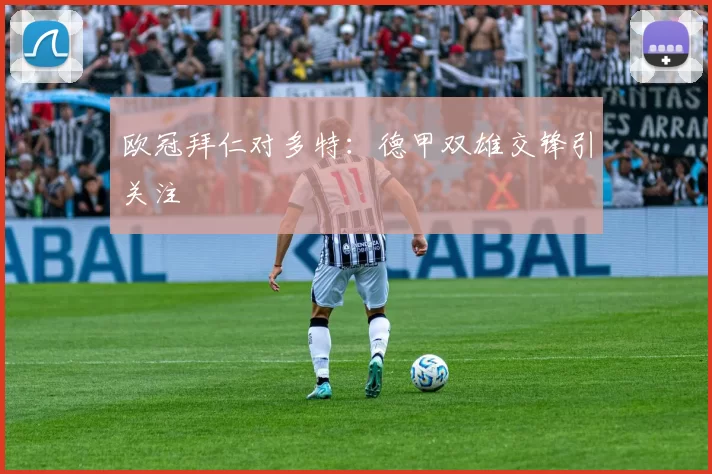 欧冠拜仁对多特：德甲双雄交锋引关注