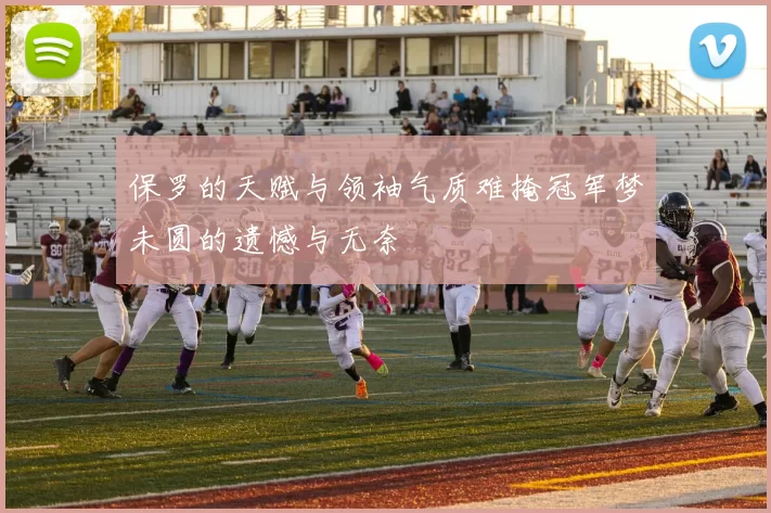 保罗的天赋与领袖气质难掩冠军梦未圆的遗憾与无奈