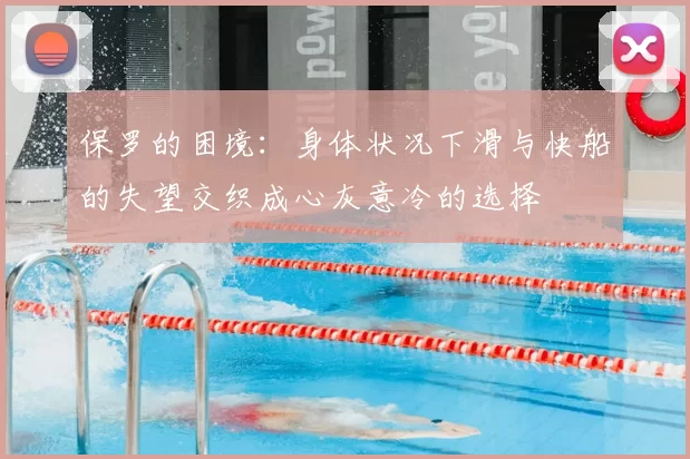 保罗的困境:身体状况下滑与快船的失望交织成心灰意冷的选择