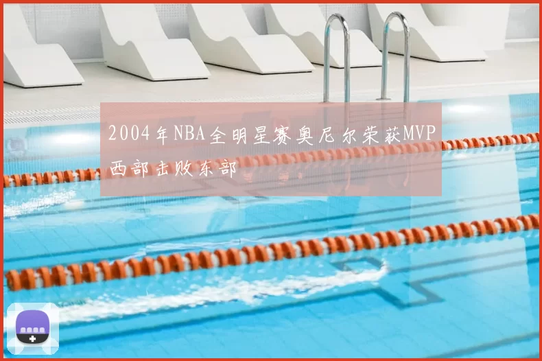 2004年NBA全明星赛奥尼尔荣获MVP西部击败东部
