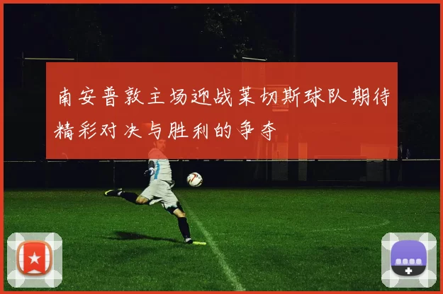 南安普敦主场迎战莱切斯球队期待精彩对决与胜利的争夺