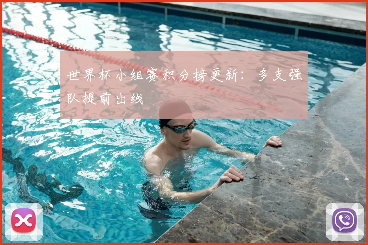 世界杯小组赛积分榜更新：多支强队提前出线