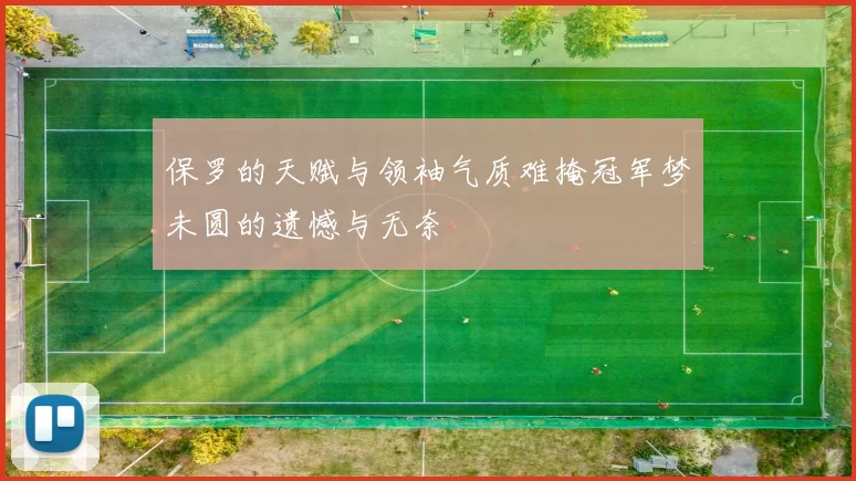 保罗的天赋与领袖气质难掩冠军梦未圆的遗憾与无奈