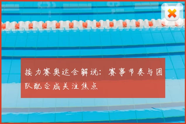 接力赛奥运会解说：赛事节奏与团队配合成关注焦点