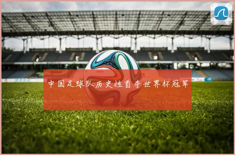 中国足球队历史性首夺世界杯冠军