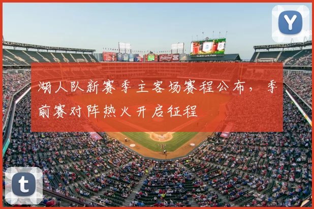 湖人队新赛季主客场赛程公布,季前赛对阵热火开启征程