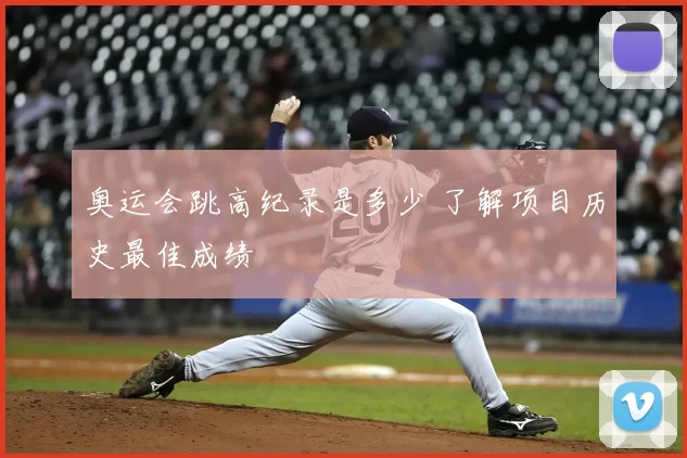 奥运会跳高纪录是多少 了解项目历史最佳成绩