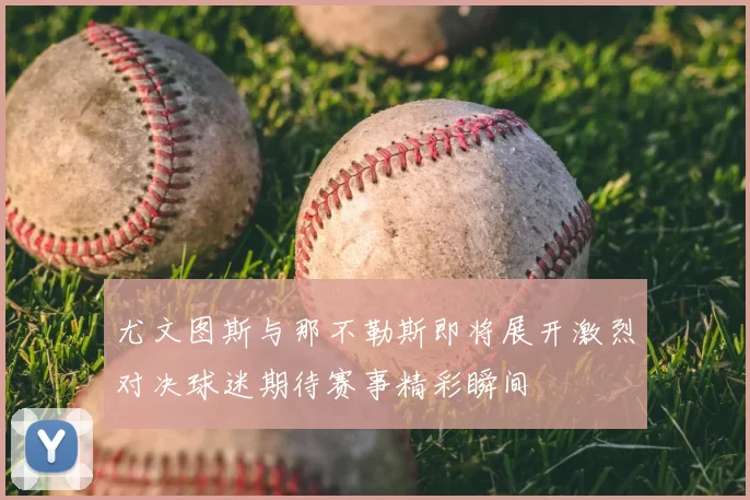 尤文图斯与那不勒斯即将展开激烈对决球迷期待赛事精彩瞬间
