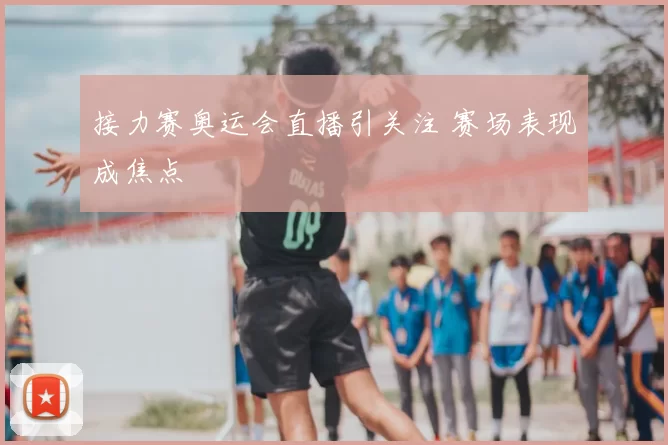 接力赛奥运会直播引关注 赛场表现成焦点
