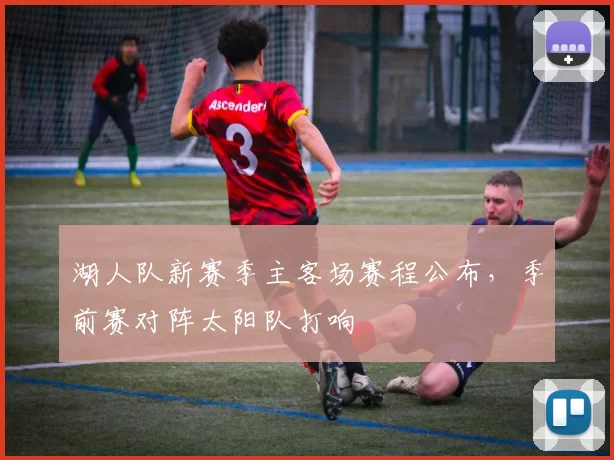 湖人队新赛季主客场赛程公布，季前赛对阵太阳队打响
