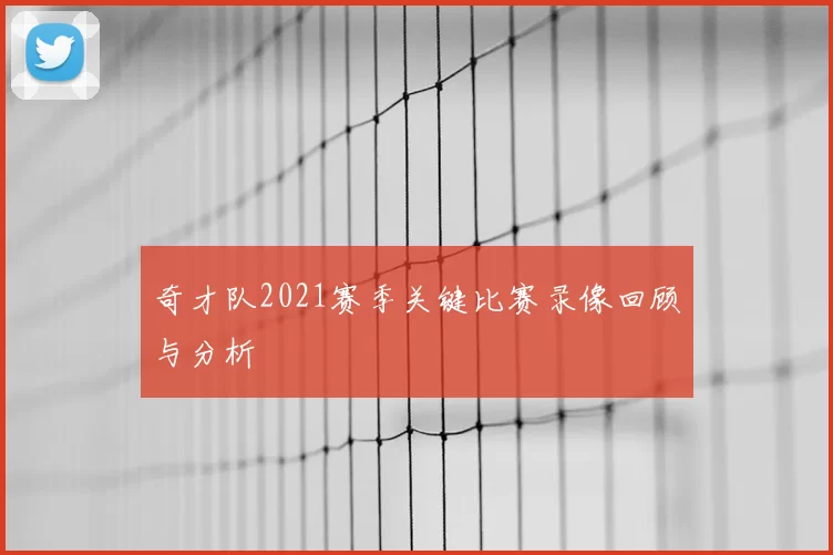 奇才队2021赛季关键比赛录像回顾与分析