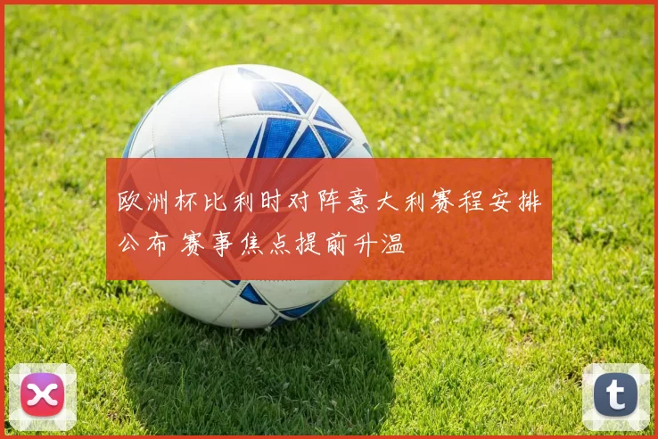 欧洲杯比利时对阵意大利赛程安排公布 赛事焦点提前升温