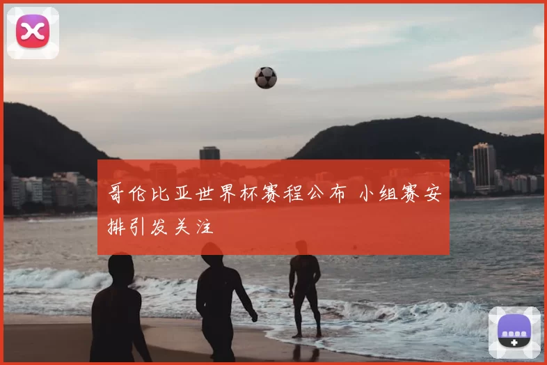 哥伦比亚世界杯赛程公布 小组赛安排引发关注