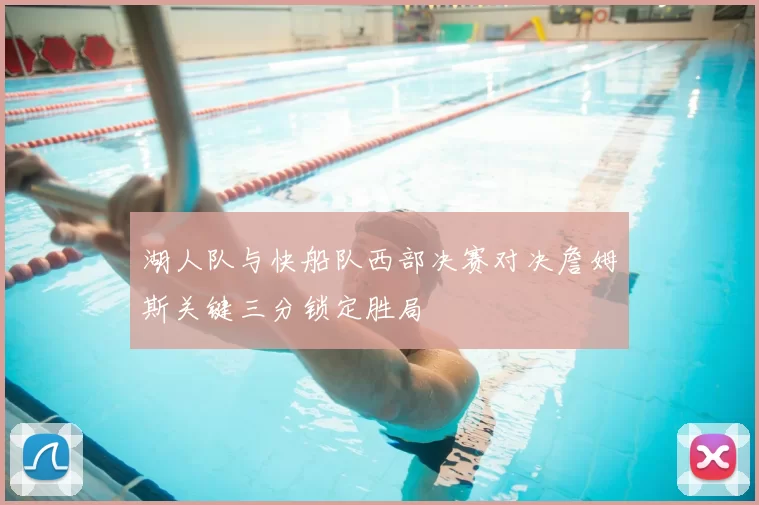 湖人队与快船队西部决赛对决詹姆斯关键三分锁定胜局