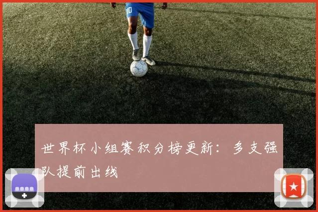 世界杯小组赛积分榜更新：多支强队提前出线