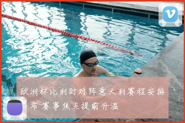 欧洲杯比利时对阵意大利赛程安排公布 赛事焦点提前升温
