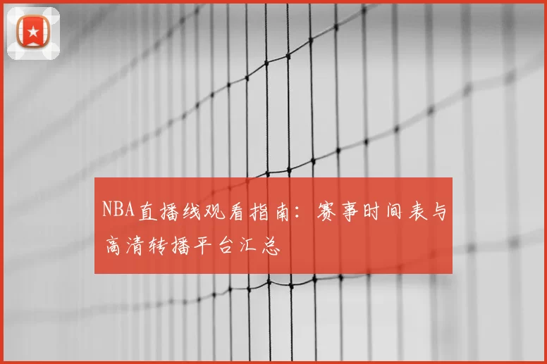 NBA直播线观看指南：赛事时间表与高清转播平台汇总