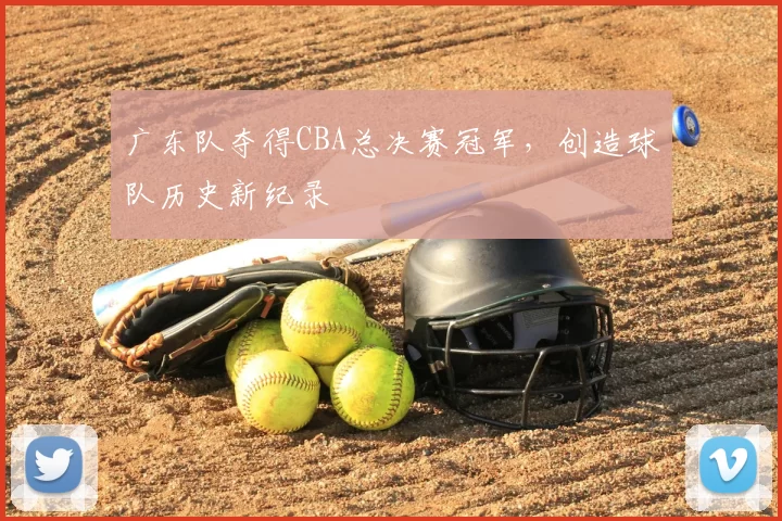 广东队夺得CBA总决赛冠军，创造球队历史新纪录