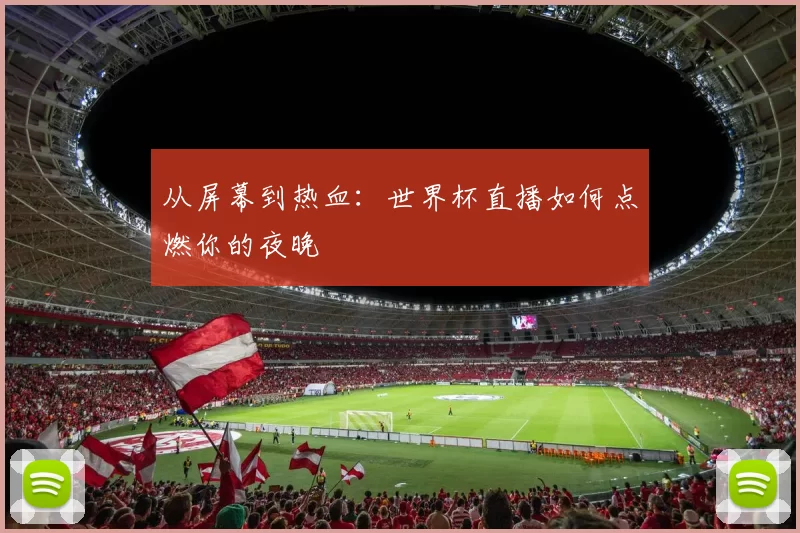 从屏幕到热血:世界杯直播如何点燃你的夜晚