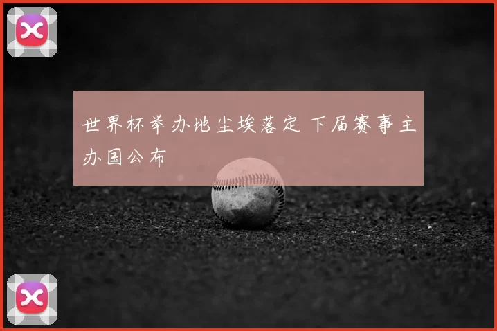 世界杯举办地尘埃落定 下届赛事主办国公布