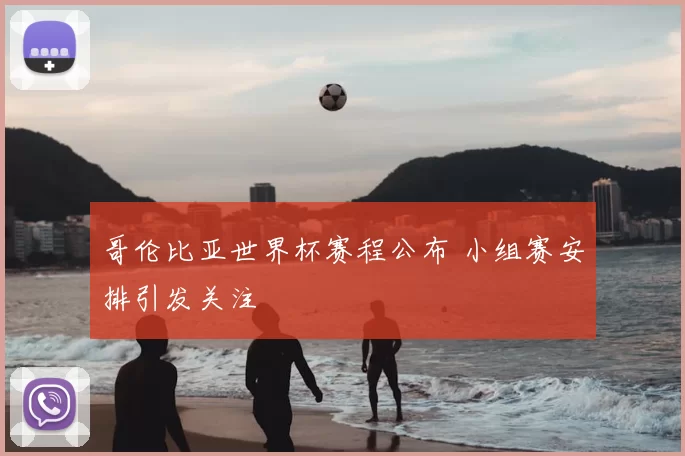哥伦比亚世界杯赛程公布 小组赛安排引发关注