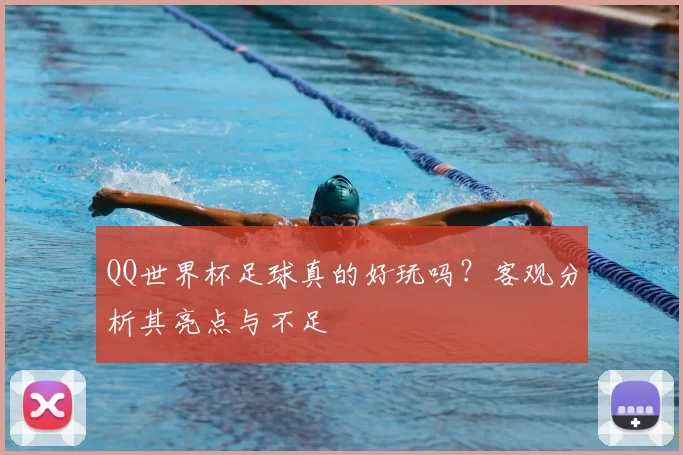 QQ世界杯足球真的好玩吗?客观分析其亮点与不足