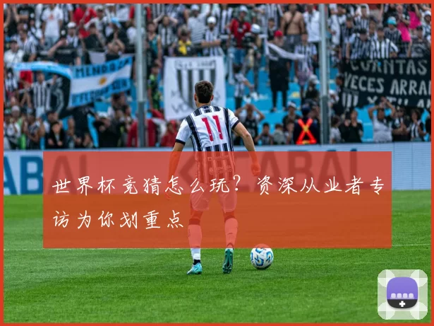 世界杯竞猜怎么玩?资深从业者专访为你划重点