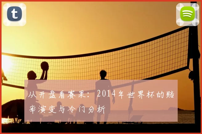 从开盘看赛果:2014年世界杯的赔率演变与冷门分析