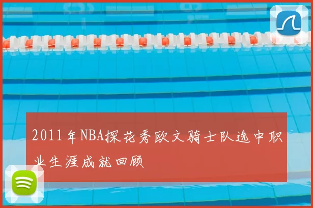 2011年NBA探花秀欧文骑士队选中职业生涯成就回顾