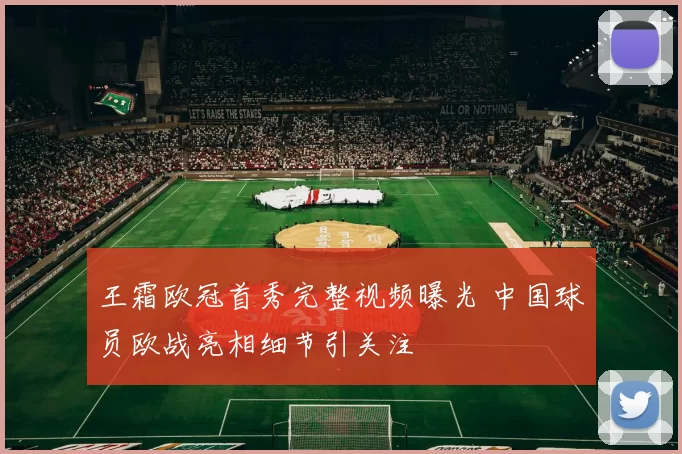 王霜欧冠首秀完整视频曝光 中国球员欧战亮相细节引关注