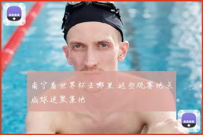 南宁看世界杯去哪里 这些观赛地点成球迷聚集地