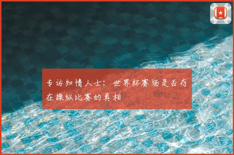 专访知情人士:世界杯赛场是否存在操纵比赛的真相