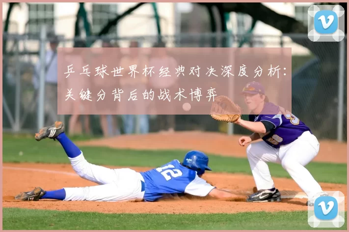 乒乓球世界杯经典对决深度分析：关键分背后的战术博弈