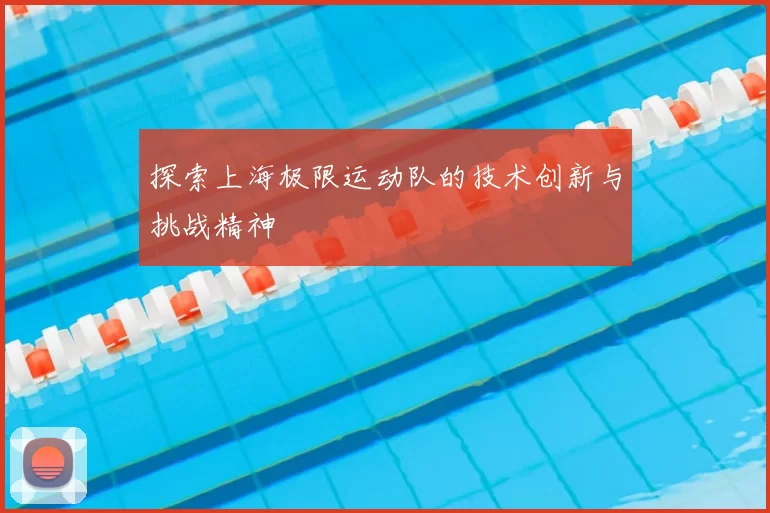 探索上海极限运动队的技术创新与挑战精神