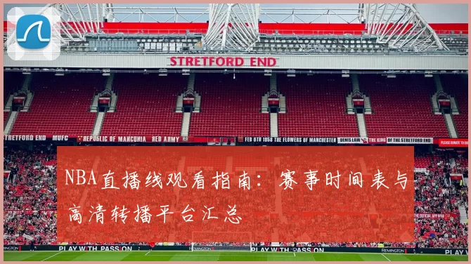 NBA直播线观看指南：赛事时间表与高清转播平台汇总
