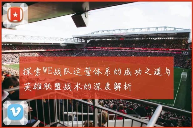 探索WE战队运营体系的成功之道与英雄联盟战术的深度解析