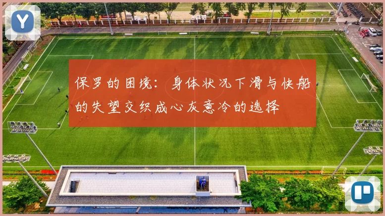 保罗的困境：身体状况下滑与快船的失望交织成心灰意冷的选择